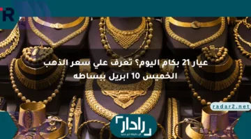 عيار 21 بكام اليوم؟ تعرف على سعر الذهب الخميس 10 أبريل ببساطة